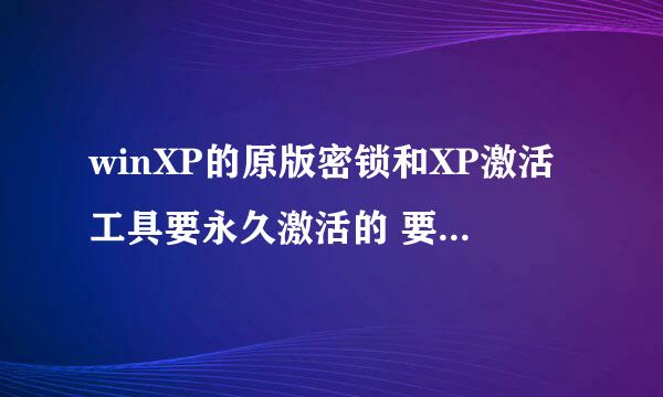 winXP的原版密锁和XP激活工具要永久激活的 要软件和网址也可以XP激活工具在线等。必须要软件XP激活工具