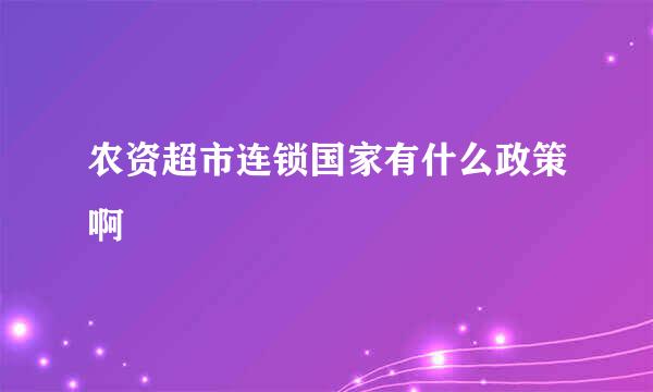 农资超市连锁国家有什么政策啊