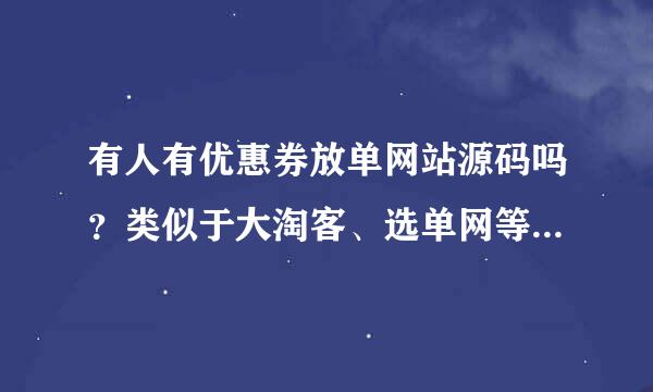 有人有优惠券放单网站源码吗？类似于大淘客、选单网等，不需要导购系列的，谢谢！