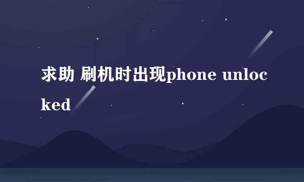 求助 刷机时出现phone unlocked