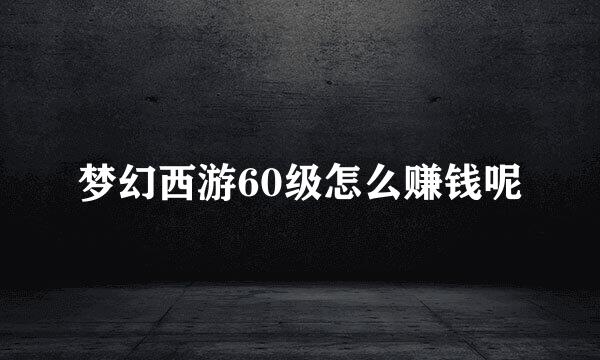 梦幻西游60级怎么赚钱呢