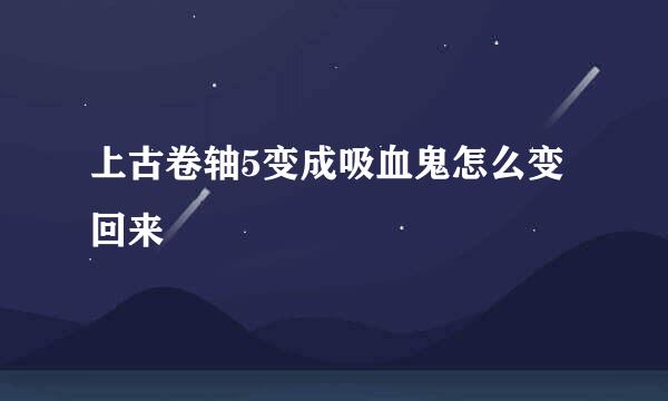 上古卷轴5变成吸血鬼怎么变回来