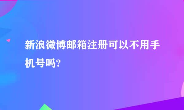 新浪微博邮箱注册可以不用手机号吗?