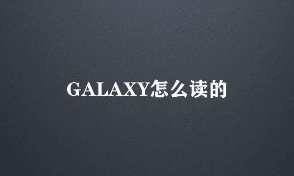 GALAXY怎么读的