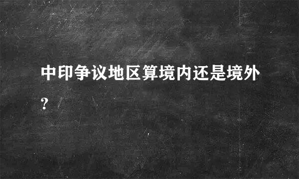 中印争议地区算境内还是境外？