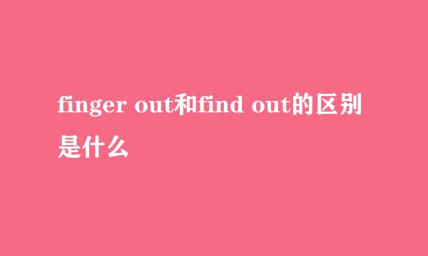 finger out和find out的区别是什么