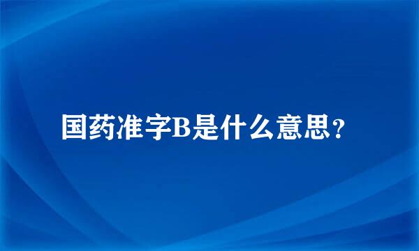 国药准字B是什么意思？