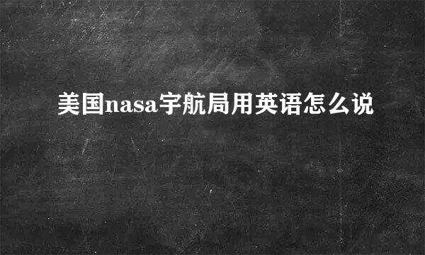 美国nasa宇航局用英语怎么说