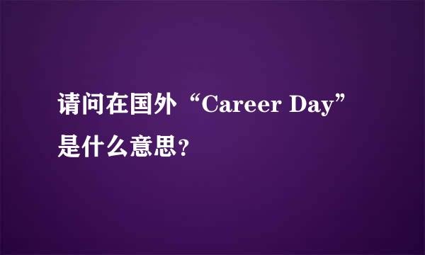 请问在国外“Career Day”是什么意思？