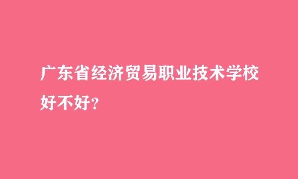 广东省经济贸易职业技术学校好不好？