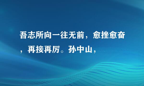 吾志所向一往无前，愈挫愈奋，再接再厉。孙中山，