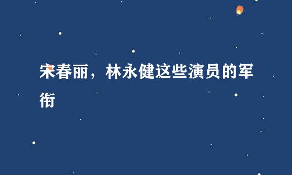 宋春丽，林永健这些演员的军衔