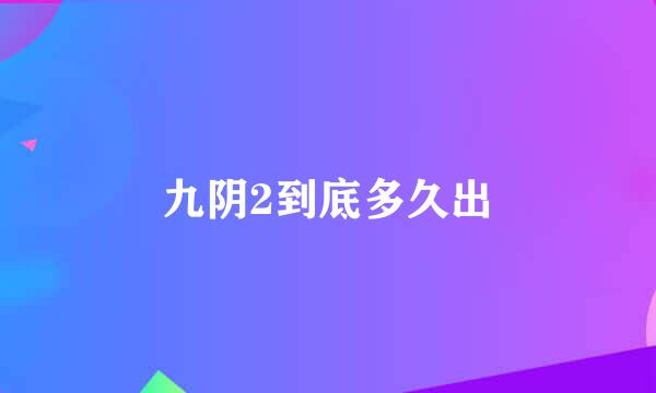 九阴2到底多久出