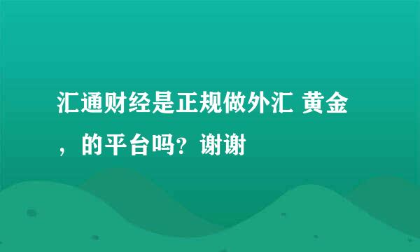 汇通财经是正规做外汇 黄金，的平台吗？谢谢