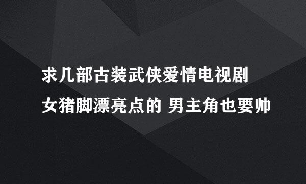 求几部古装武侠爱情电视剧 女猪脚漂亮点的 男主角也要帅