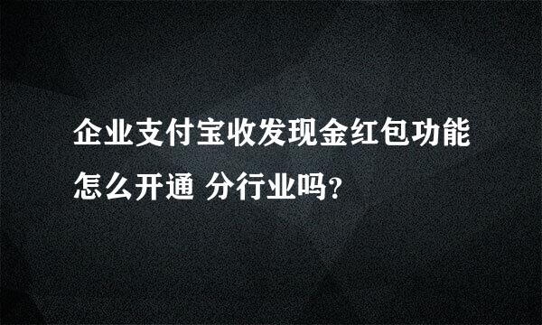 企业支付宝收发现金红包功能怎么开通 分行业吗？