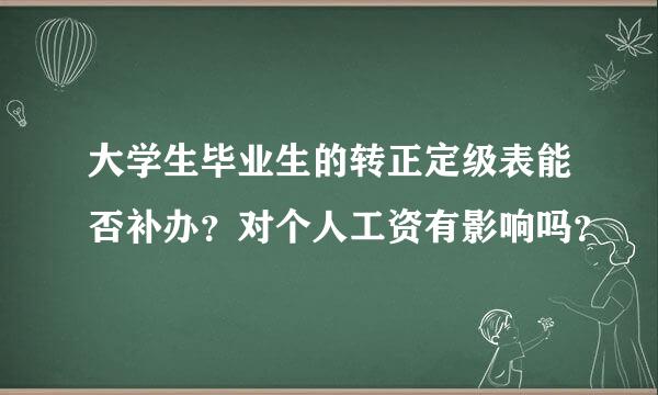 大学生毕业生的转正定级表能否补办？对个人工资有影响吗？