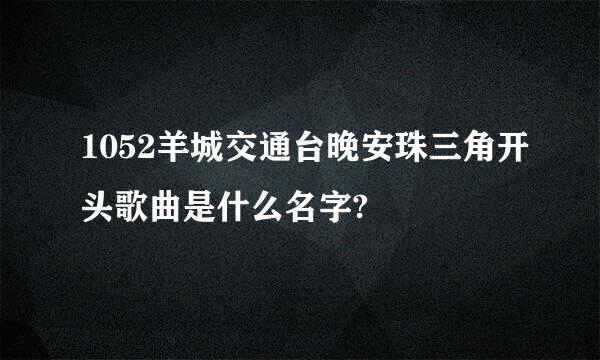 1052羊城交通台晚安珠三角开头歌曲是什么名字?