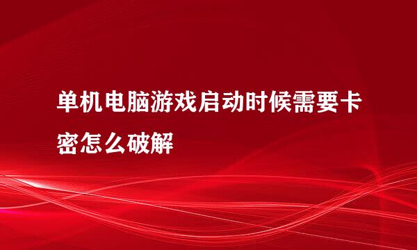 单机电脑游戏启动时候需要卡密怎么破解