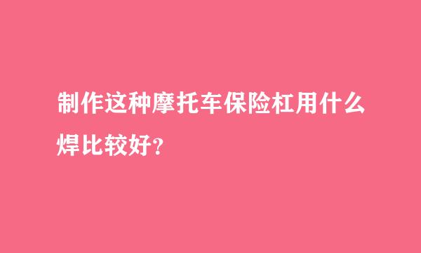 制作这种摩托车保险杠用什么焊比较好？