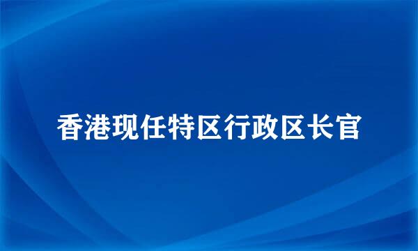 香港现任特区行政区长官