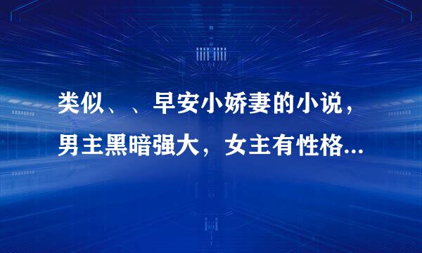 类似、、早安小娇妻的小说，男主黑暗强大，女主有性格 文笔好