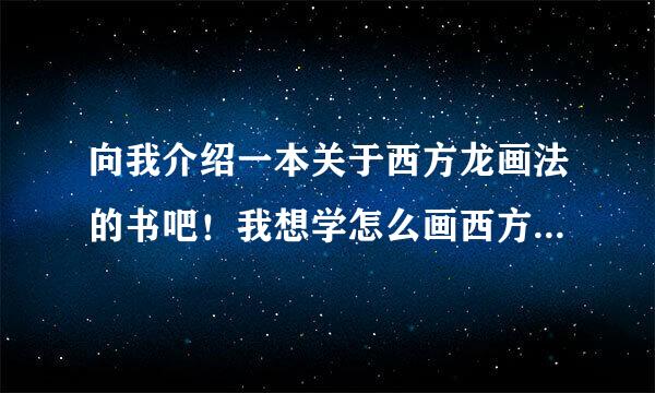 向我介绍一本关于西方龙画法的书吧！我想学怎么画西方龙，最好有图，十分感谢