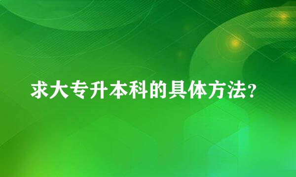 求大专升本科的具体方法？