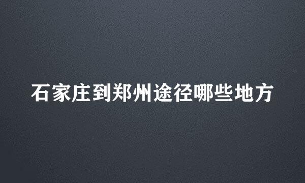 石家庄到郑州途径哪些地方