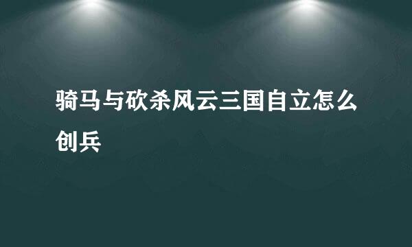 骑马与砍杀风云三国自立怎么创兵