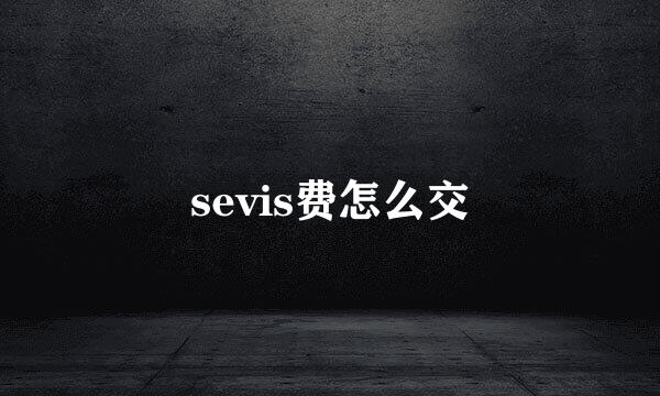 sevis费怎么交