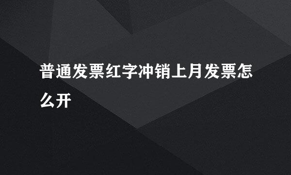 普通发票红字冲销上月发票怎么开