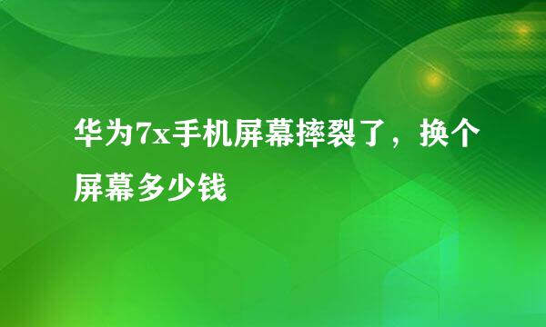 华为7x手机屏幕摔裂了，换个屏幕多少钱