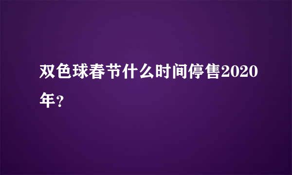 双色球春节什么时间停售2020年？