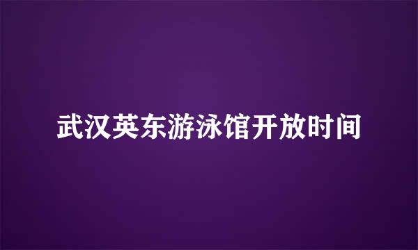 武汉英东游泳馆开放时间