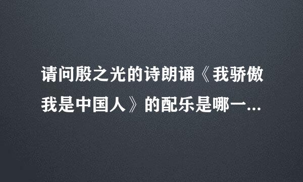 请问殷之光的诗朗诵《我骄傲我是中国人》的配乐是哪一支曲子呀？