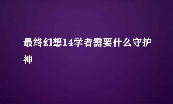 最终幻想14学者需要什么守护神