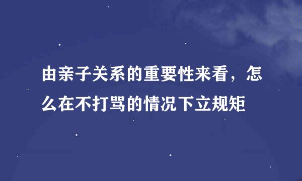 由亲子关系的重要性来看，怎么在不打骂的情况下立规矩