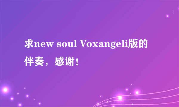 求new soul Voxangeli版的伴奏，感谢！