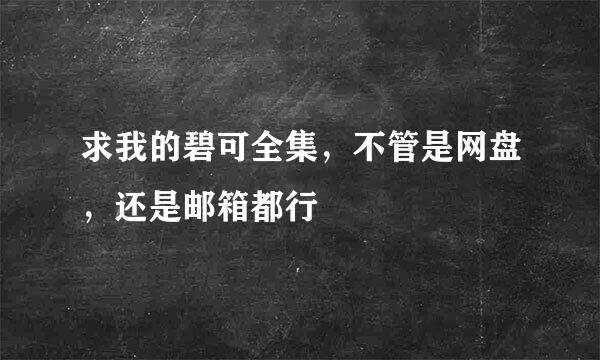 求我的碧可全集，不管是网盘，还是邮箱都行