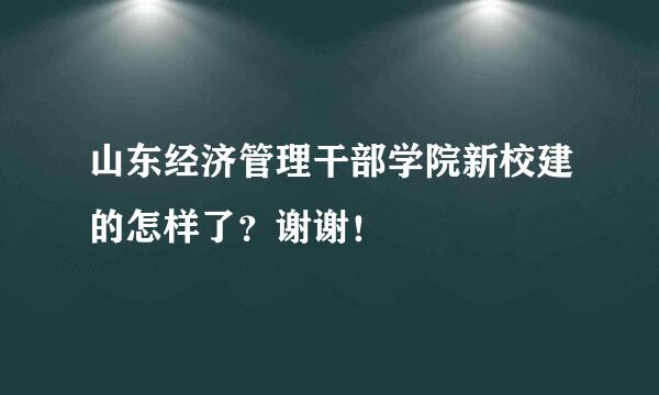 山东经济管理干部学院新校建的怎样了？谢谢！