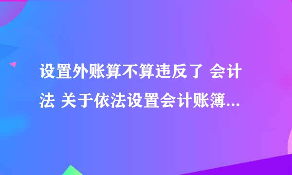 设置外账算不算违反了 会计法 关于依法设置会计账簿的规定？