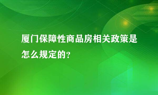 厦门保障性商品房相关政策是怎么规定的？