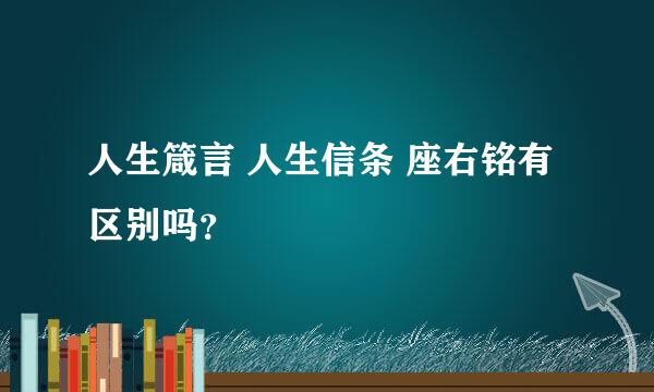 人生箴言 人生信条 座右铭有区别吗？