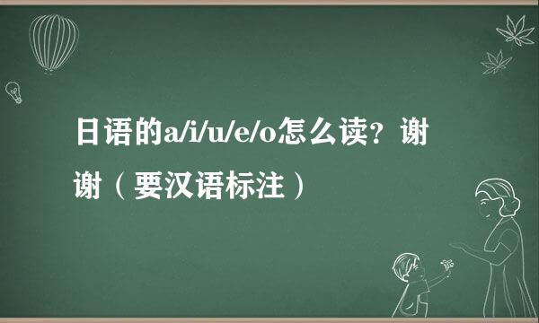 日语的a/i/u/e/o怎么读？谢谢（要汉语标注）