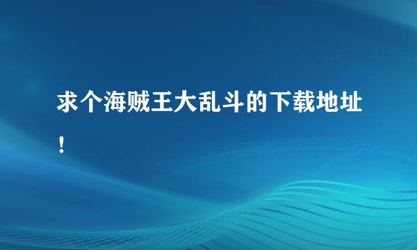 求个海贼王大乱斗的下载地址！