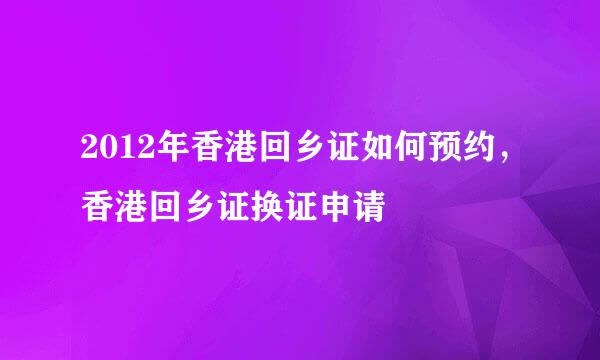 2012年香港回乡证如何预约，香港回乡证换证申请