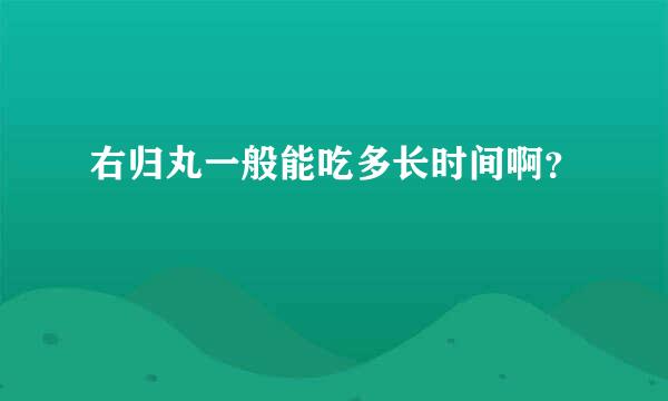 右归丸一般能吃多长时间啊？