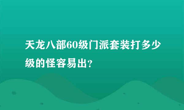 天龙八部60级门派套装打多少级的怪容易出？