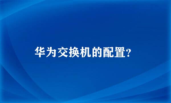 华为交换机的配置？